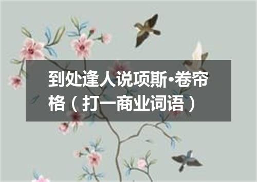 到处逢人说项斯·卷帘格（打一商业词语）