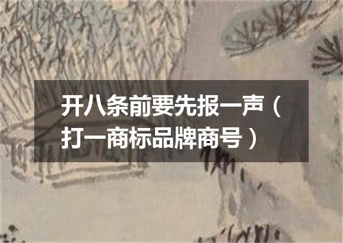 开八条前要先报一声（打一商标品牌商号）