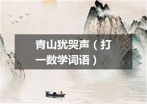 青山犹哭声（打一数学词语）