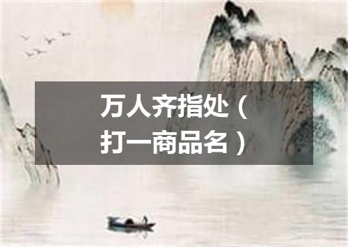 万人齐指处（打一商品名）