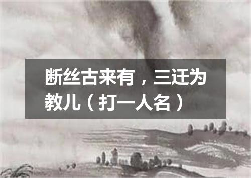 断丝古来有，三迁为教儿（打一人名）