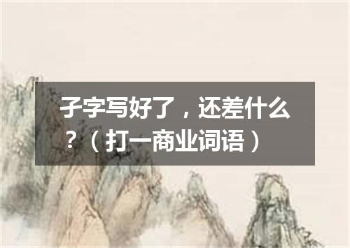 孑字写好了，还差什么？（打一商业词语）