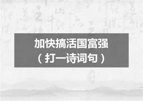 加快搞活国富强（打一诗词句）