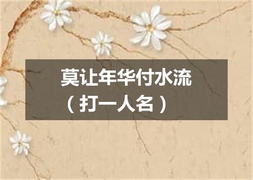 莫让年华付水流（打一人名）