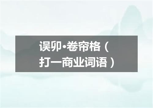 误卯·卷帘格（打一商业词语）