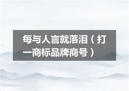 每与人言就落泪（打一商标品牌商号）