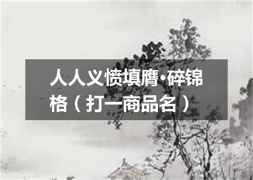 人人义愤填膺·碎锦格（打一商品名）