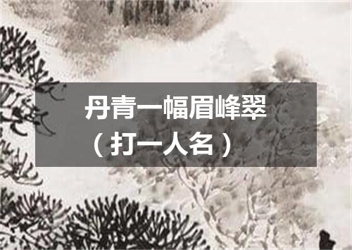 丹青一幅眉峰翠（打一人名）