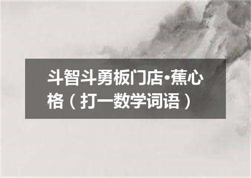 斗智斗勇板门店·蕉心格（打一数学词语）
