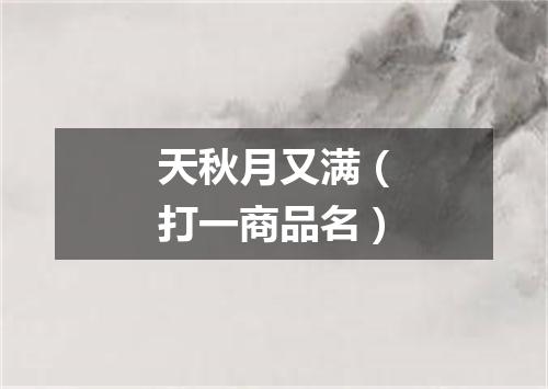 天秋月又满（打一商品名）