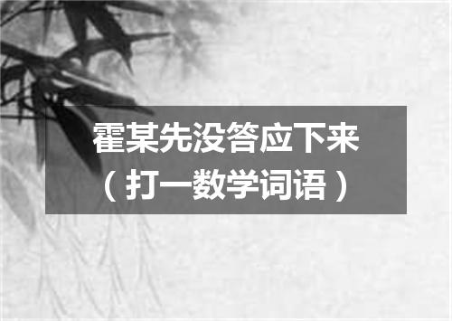 霍某先没答应下来（打一数学词语）