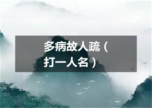 多病故人疏（打一人名）