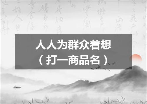 人人为群众着想（打一商品名）