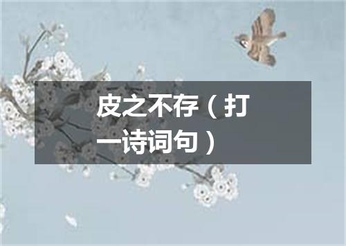 皮之不存（打一诗词句）