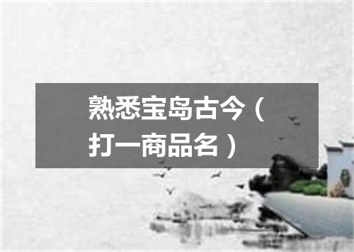 熟悉宝岛古今（打一商品名）