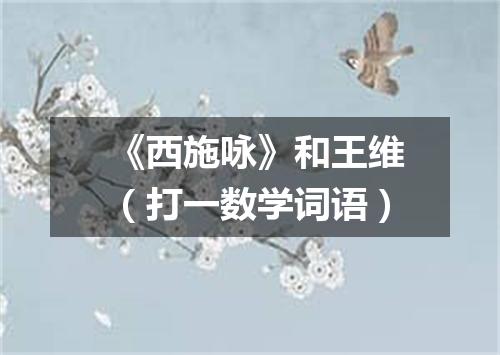 《西施咏》和王维（打一数学词语）