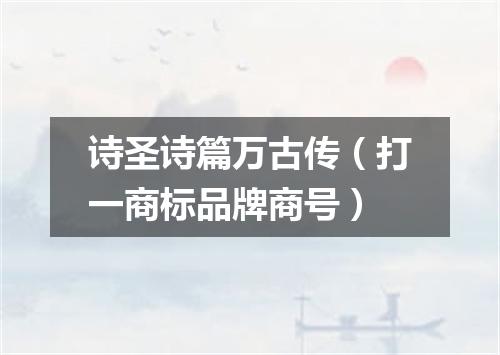 诗圣诗篇万古传（打一商标品牌商号）