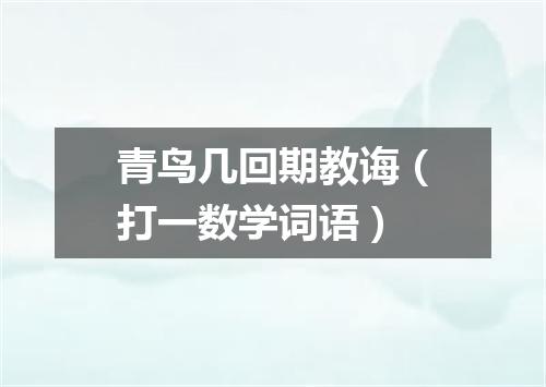 青鸟几回期教诲（打一数学词语）