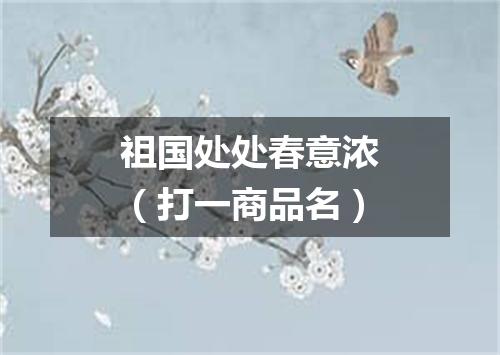 祖国处处春意浓（打一商品名）