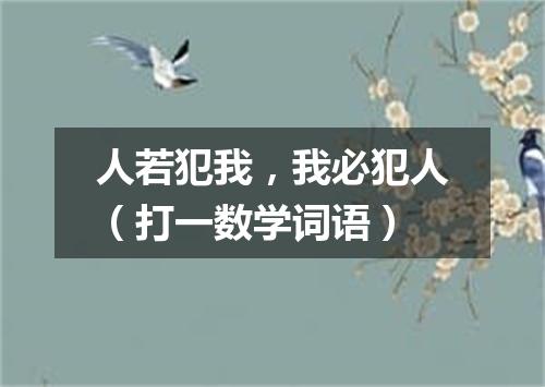 人若犯我，我必犯人（打一数学词语）