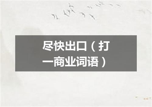 尽快出口（打一商业词语）