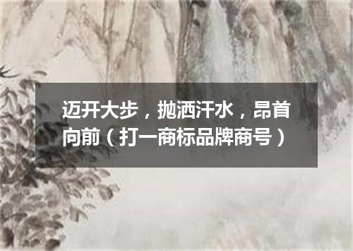 迈开大步，抛洒汗水，昂首向前（打一商标品牌商号）