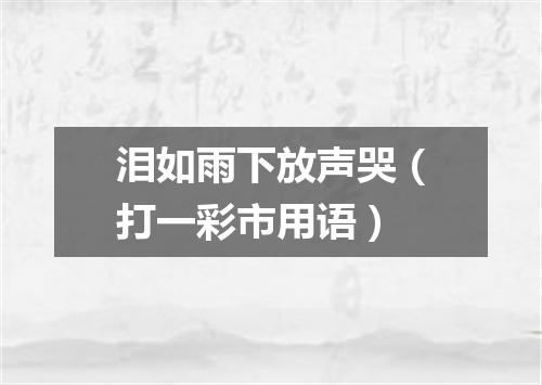 泪如雨下放声哭（打一彩市用语）