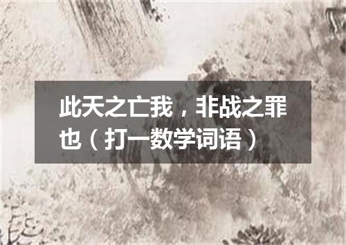 此天之亡我，非战之罪也（打一数学词语）