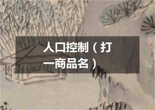 人口控制（打一商品名）