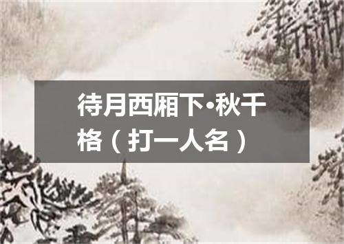 待月西厢下·秋千格（打一人名）