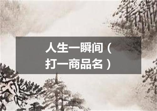 人生一瞬间（打一商品名）