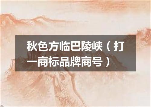 秋色方临巴陵峡（打一商标品牌商号）