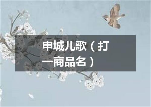 申城儿歌（打一商品名）