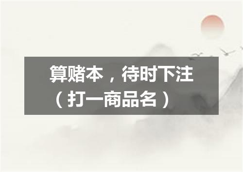 算赌本，待时下注（打一商品名）