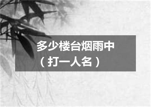 多少楼台烟雨中（打一人名）