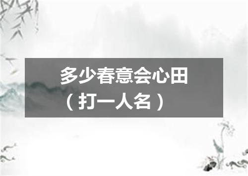 多少春意会心田（打一人名）