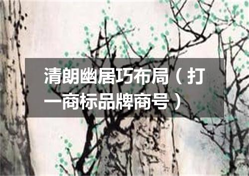清朗幽居巧布局（打一商标品牌商号）