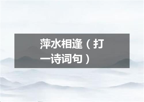 萍水相逢（打一诗词句）
