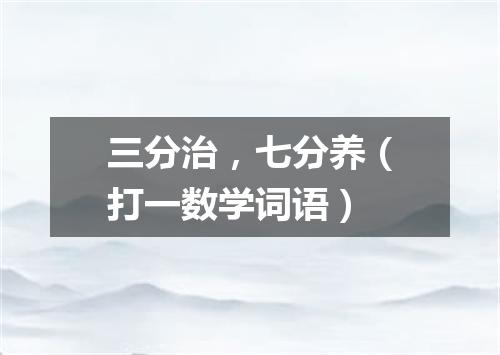 三分治，七分养（打一数学词语）