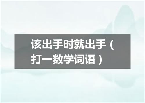 该出手时就出手（打一数学词语）