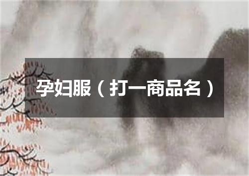 孕妇服（打一商品名）