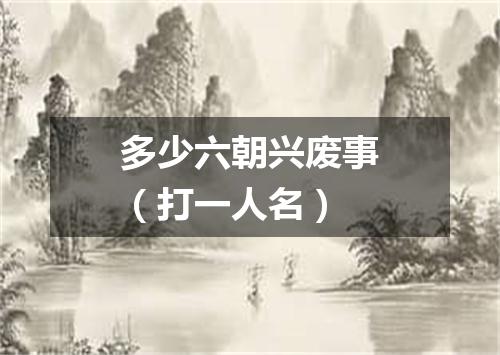 多少六朝兴废事（打一人名）