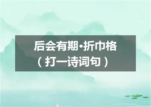 后会有期·折巾格（打一诗词句）