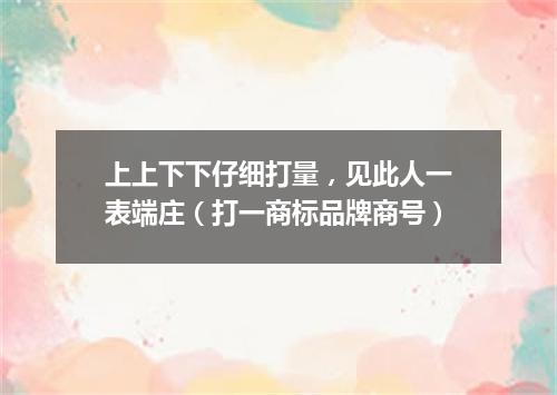 上上下下仔细打量，见此人一表端庄（打一商标品牌商号）