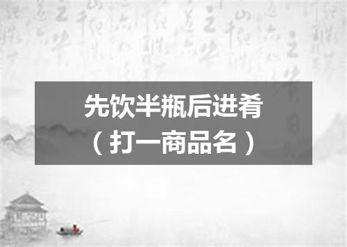 先饮半瓶后进肴（打一商品名）