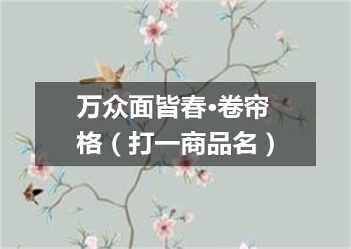 万众面皆春·卷帘格（打一商品名）