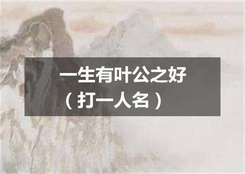 一生有叶公之好（打一人名）
