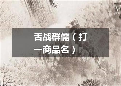 舌战群儒（打一商品名）