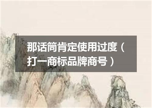 那话筒肯定使用过度（打一商标品牌商号）