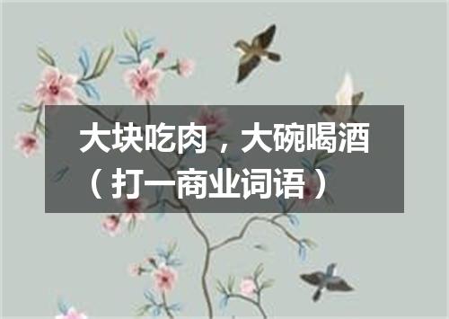 大块吃肉，大碗喝酒（打一商业词语）
